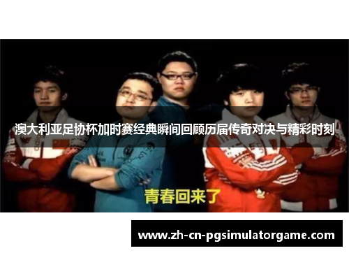 澳大利亚足协杯加时赛经典瞬间回顾历届传奇对决与精彩时刻