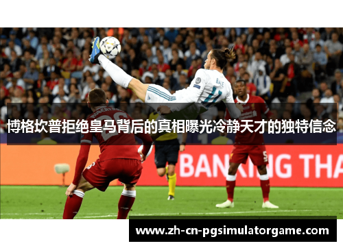 博格坎普拒绝皇马背后的真相曝光冷静天才的独特信念