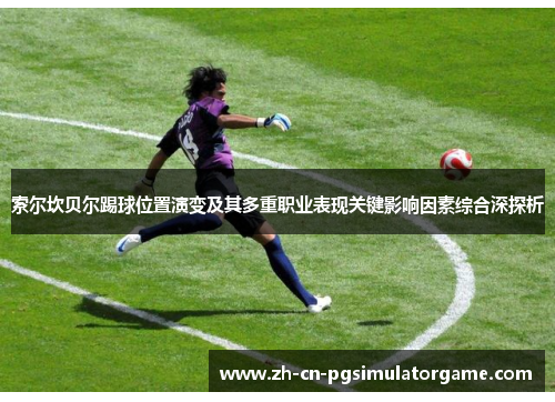 索尔坎贝尔踢球位置演变及其多重职业表现关键影响因素综合深探析