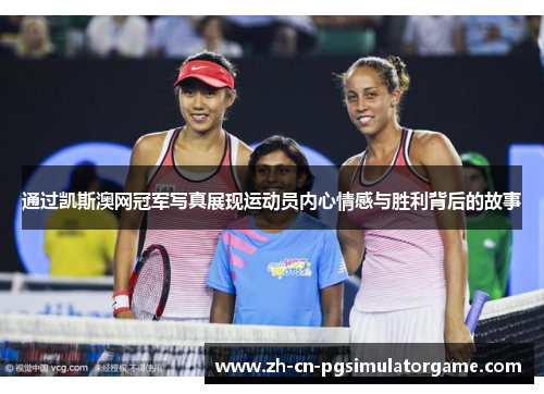 通过凯斯澳网冠军写真展现运动员内心情感与胜利背后的故事